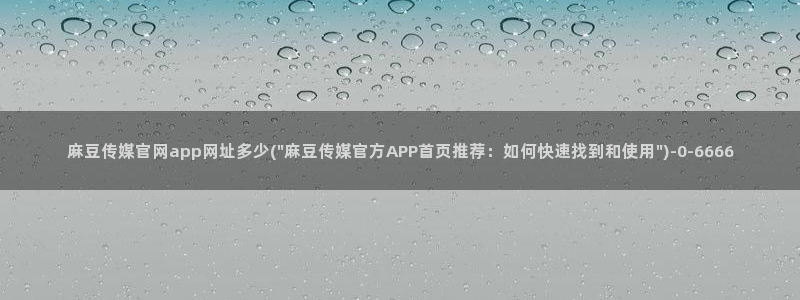 麻豆高清页面：麻豆传媒官网app网址多少(\