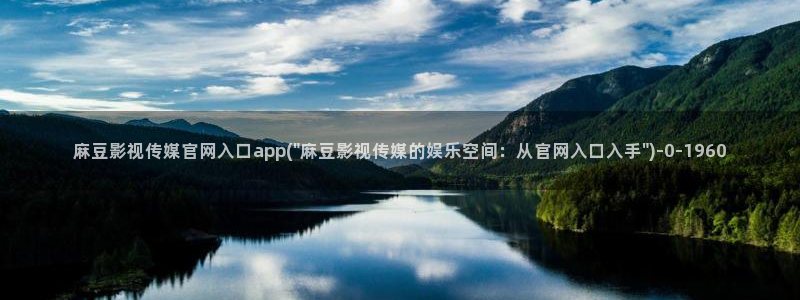 麻豆视频图集合集：麻豆影视传媒官网入口app(\