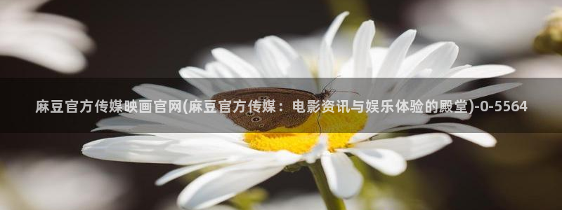麻豆 完整版合集：麻豆官方传媒映画官网(麻豆官方传媒：电