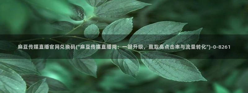 麻豆视频 完整版下载：麻豆传媒直播官网兑换码(\