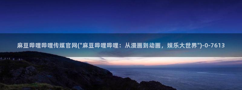 麻豆最新推荐：麻豆哔哩哔哩传媒官网(\